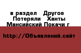  в раздел : Другое » Потеряли . Ханты-Мансийский,Покачи г.